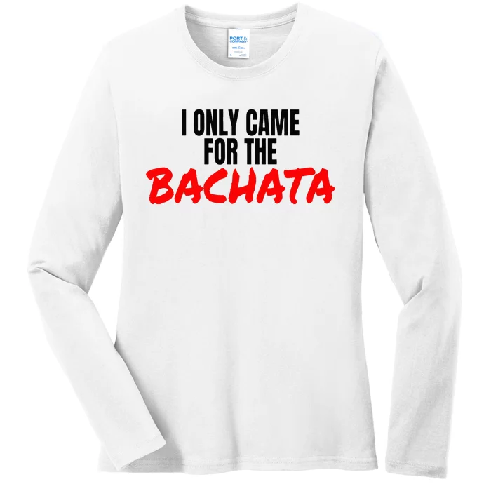 Bachata Dance Salsa Accessories I Only Came For The Bachata Ladies Long Sleeve Shirt