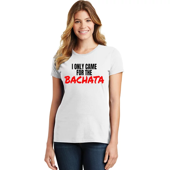 Bachata Dance Salsa Accessories I Only Came For The Bachata Women's T-Shirt