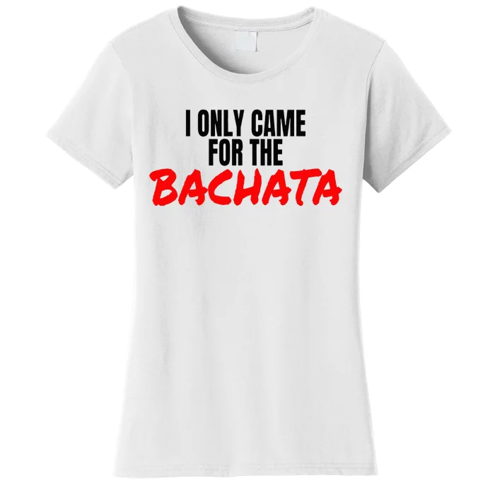 Bachata Dance Salsa Accessories I Only Came For The Bachata Women's T-Shirt