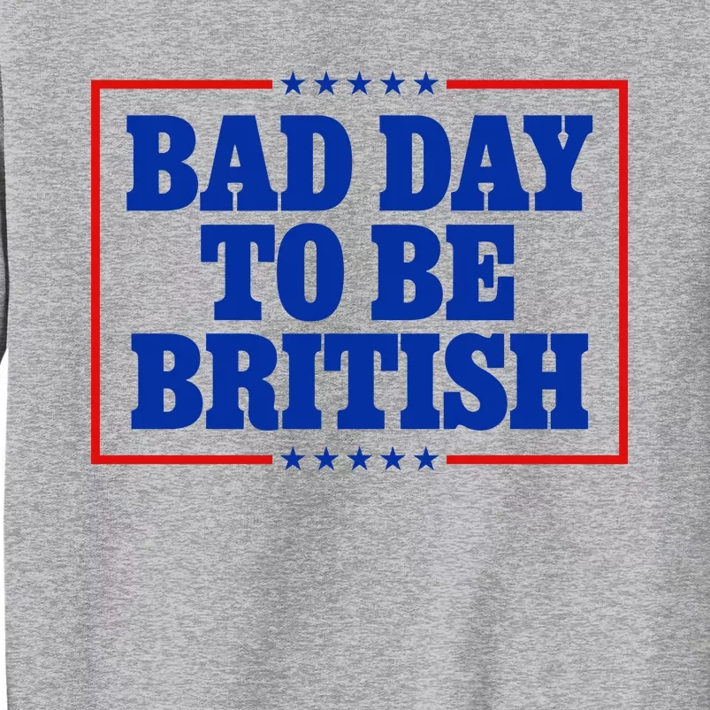 Bad Day To Be British Funny 4th Of July Tall Sweatshirt