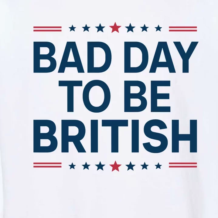 Bad Day To Be British Funny 4th Of July Humor Quote Garment-Dyed Sweatshirt