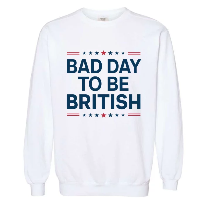 Bad Day To Be British Funny 4th Of July Humor Quote Garment-Dyed Sweatshirt