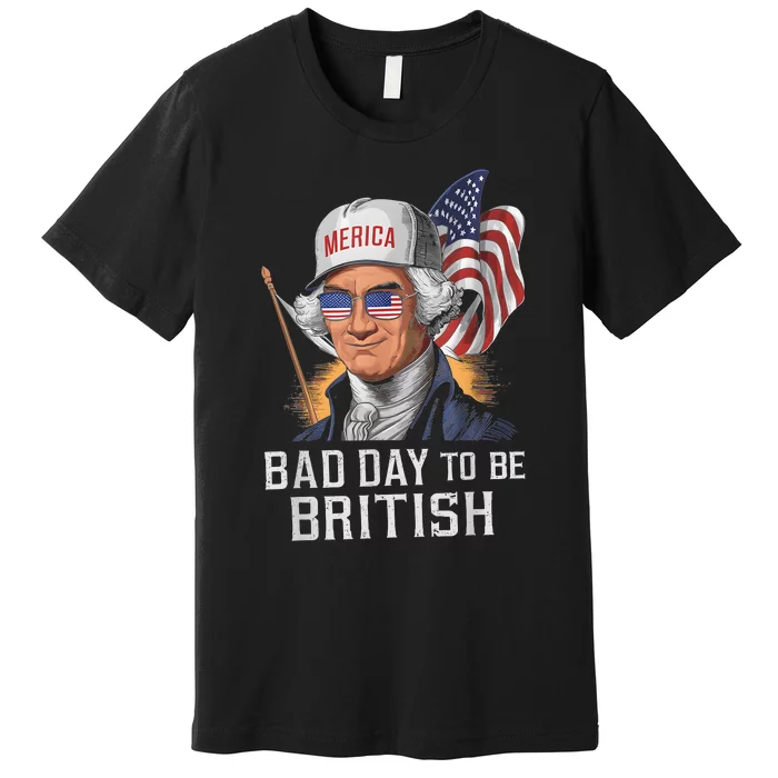 Bad Day To Be British Patriotic George Washington 4th July Premium T-Shirt