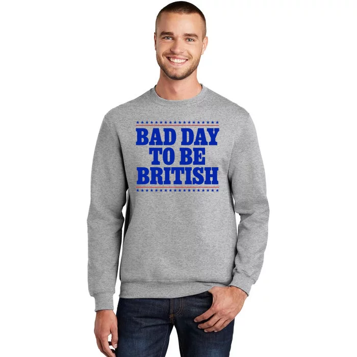 Bad Day To Be British Funny 4th Of July Tall Sweatshirt