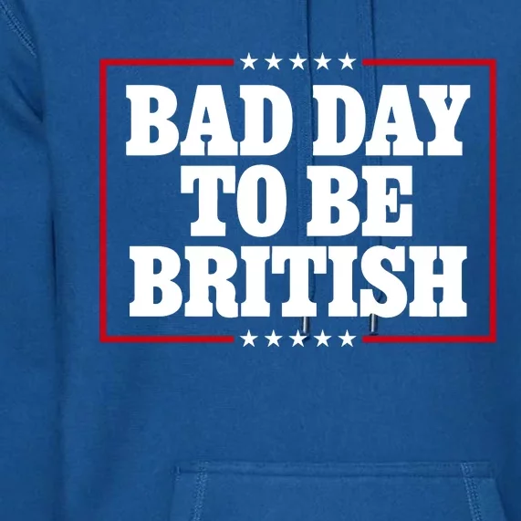 Bad Day To Be British Funny 4th Of July Premium Hoodie