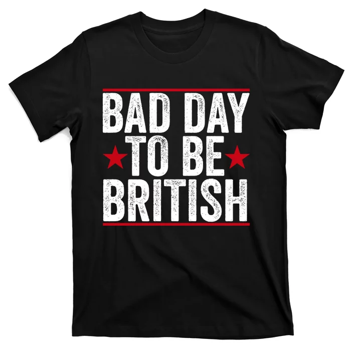 Bad Day To Be British Funny 4th Of July T-Shirt