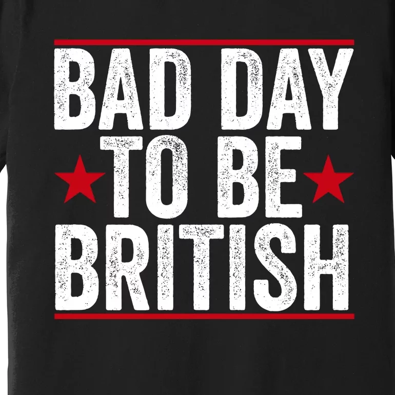 Bad Day To Be British Funny 4th Of July Premium T-Shirt