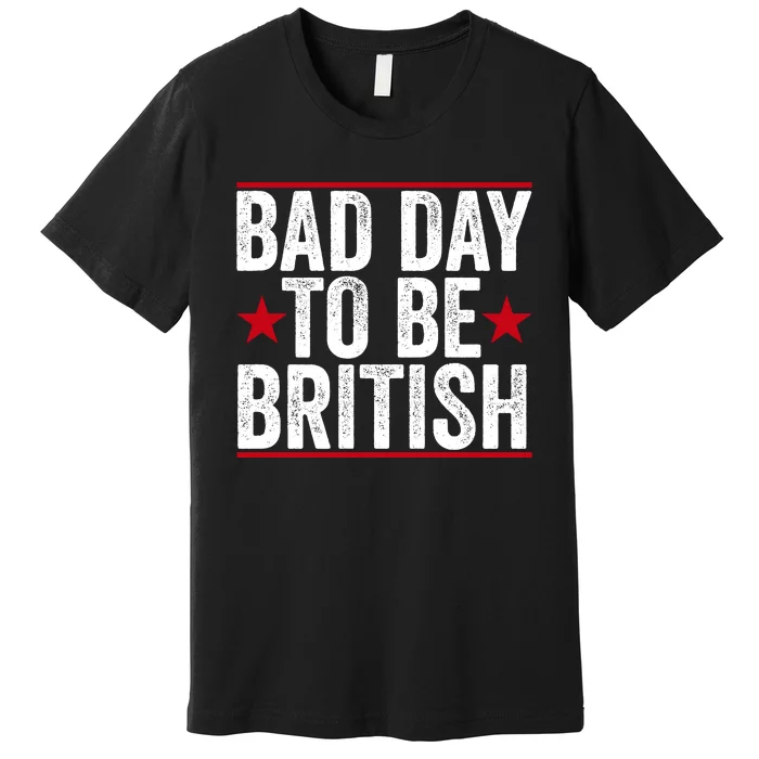 Bad Day To Be British Funny 4th Of July Premium T-Shirt