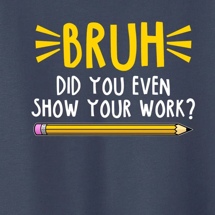 Bruh Did You Even Show Your Work School Life Toddler T-Shirt