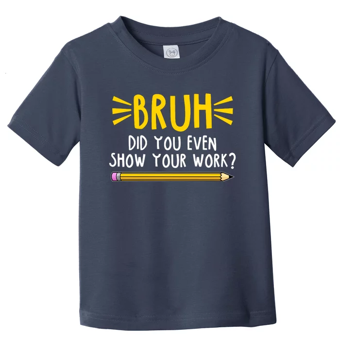 Bruh Did You Even Show Your Work School Life Toddler T-Shirt