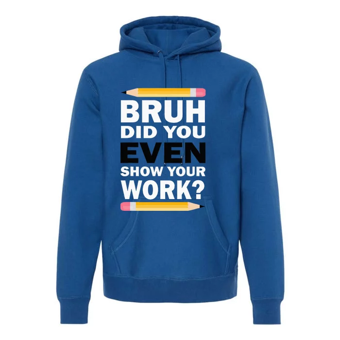 Bruh Did You Even Show Your Work Humorous Funny Math Teacher Premium Hoodie