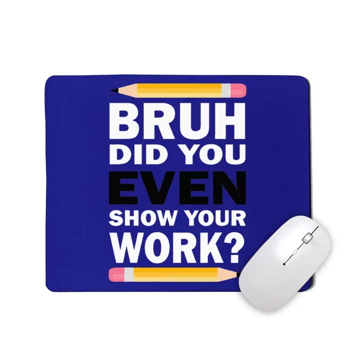 Bruh Did You Even Show Your Work Humorous Funny Math Teacher Mousepad