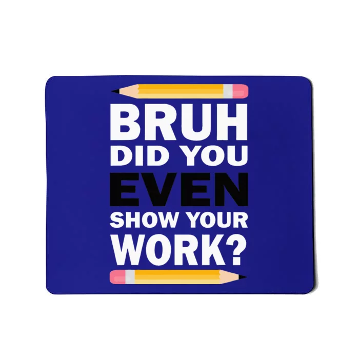 Bruh Did You Even Show Your Work Humorous Funny Math Teacher Mousepad