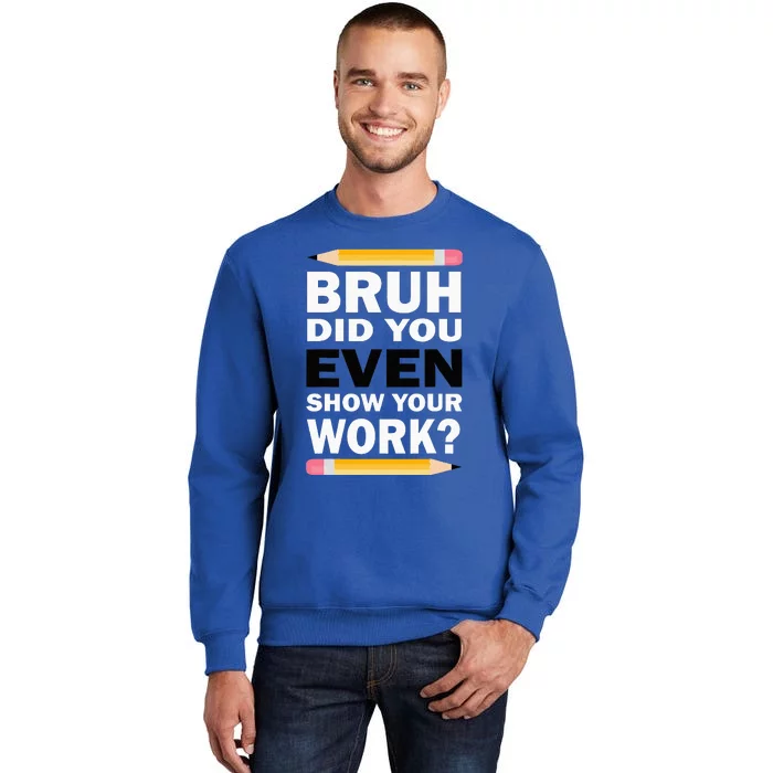 Bruh Did You Even Show Your Work Humorous Funny Math Teacher Tall Sweatshirt