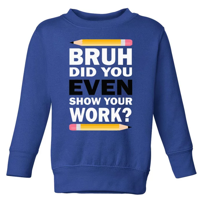 Bruh Did You Even Show Your Work Humorous Funny Math Teacher Toddler Sweatshirt