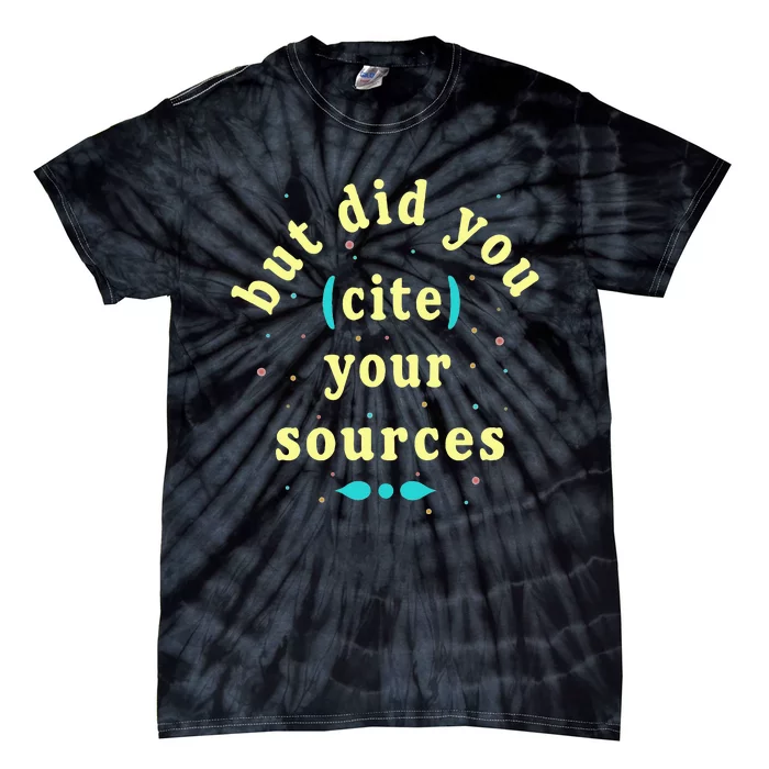 But Did You Cite Your Sources Tie-Dye T-Shirt