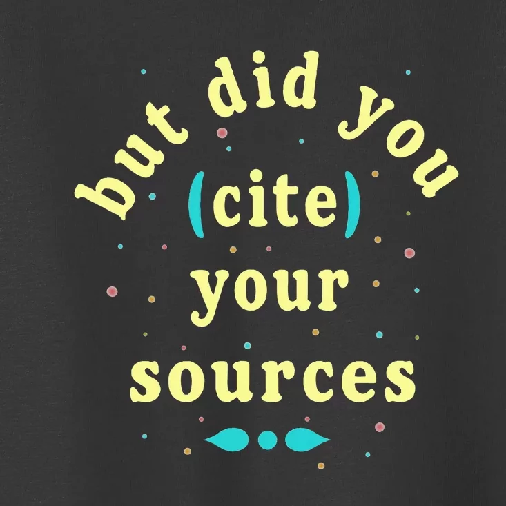 But Did You Cite Your Sources Toddler T-Shirt