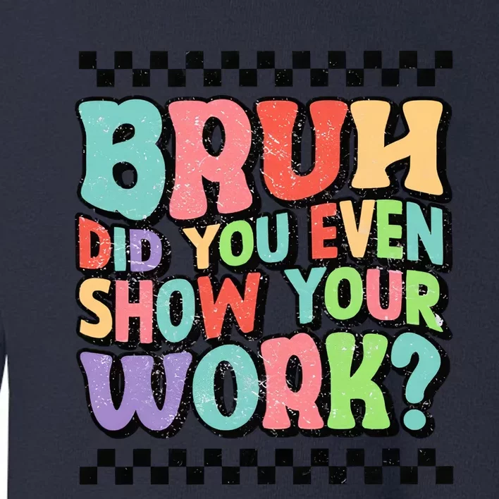 Bruh Did You Even Show Your Work Teacher Quote Teacher Funny Back To School Toddler Sweatshirt