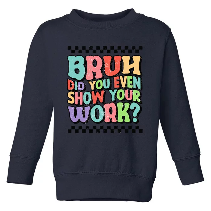 Bruh Did You Even Show Your Work Teacher Quote Teacher Funny Back To School Toddler Sweatshirt