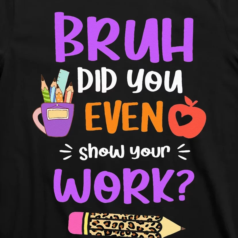 Bruh Did You Even Show Your Work Funny Math Teacher T-Shirt