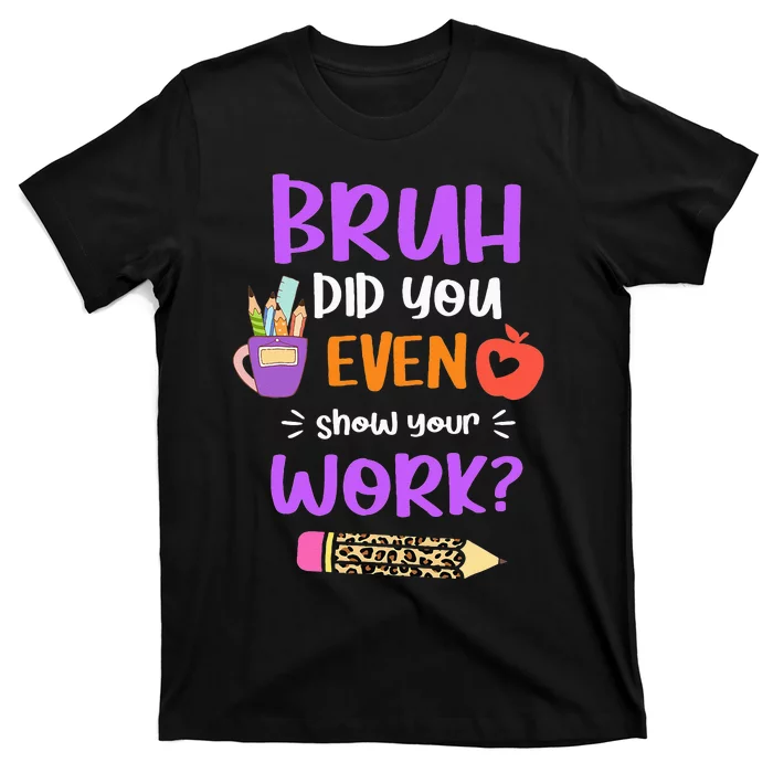 Bruh Did You Even Show Your Work Funny Math Teacher T-Shirt