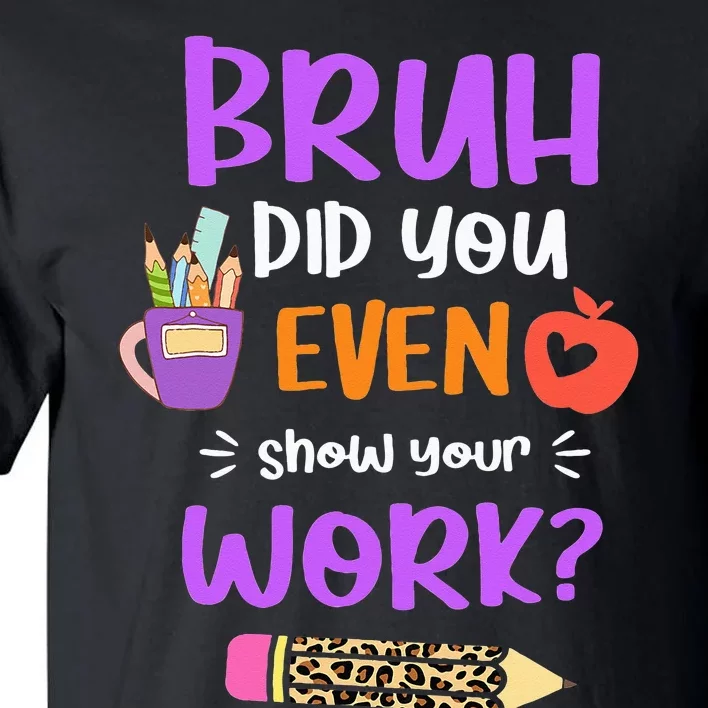 Bruh Did You Even Show Your Work Funny Math Teacher Tall T-Shirt