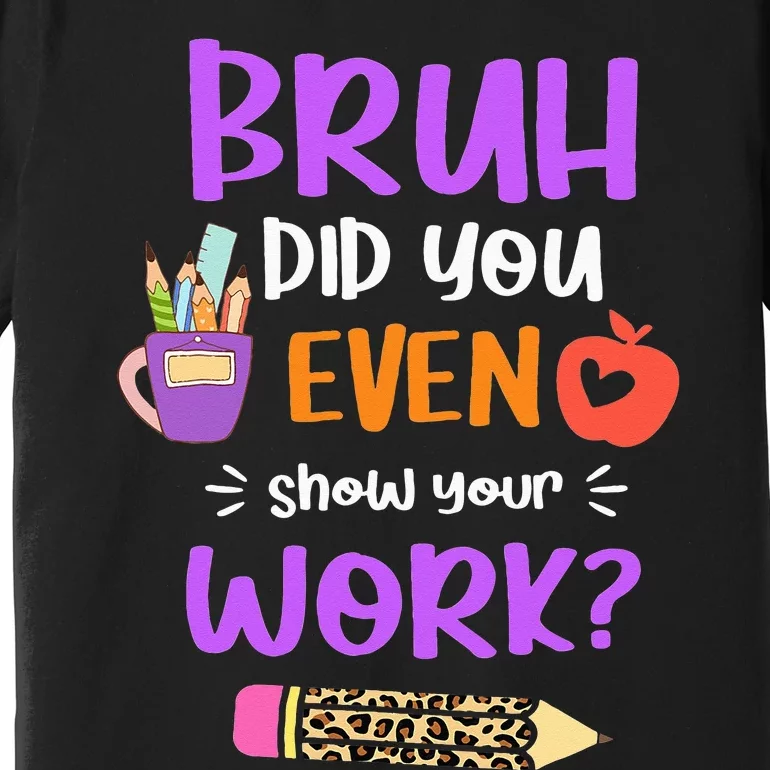 Bruh Did You Even Show Your Work Funny Math Teacher Premium T-Shirt