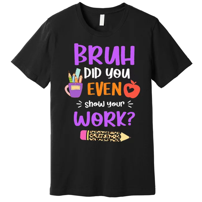 Bruh Did You Even Show Your Work Funny Math Teacher Premium T-Shirt