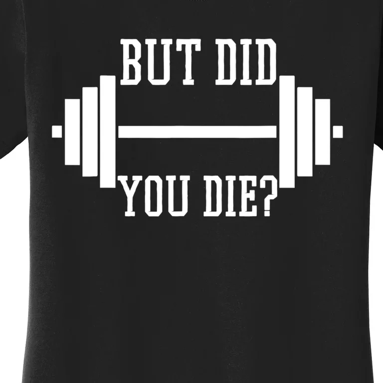 BUT DID YOU DIE? Funny Gym Weight Lifting Fitness Gift Women's T-Shirt