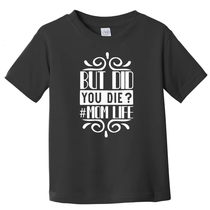 But Did You Die Mom Life Toddler T-Shirt