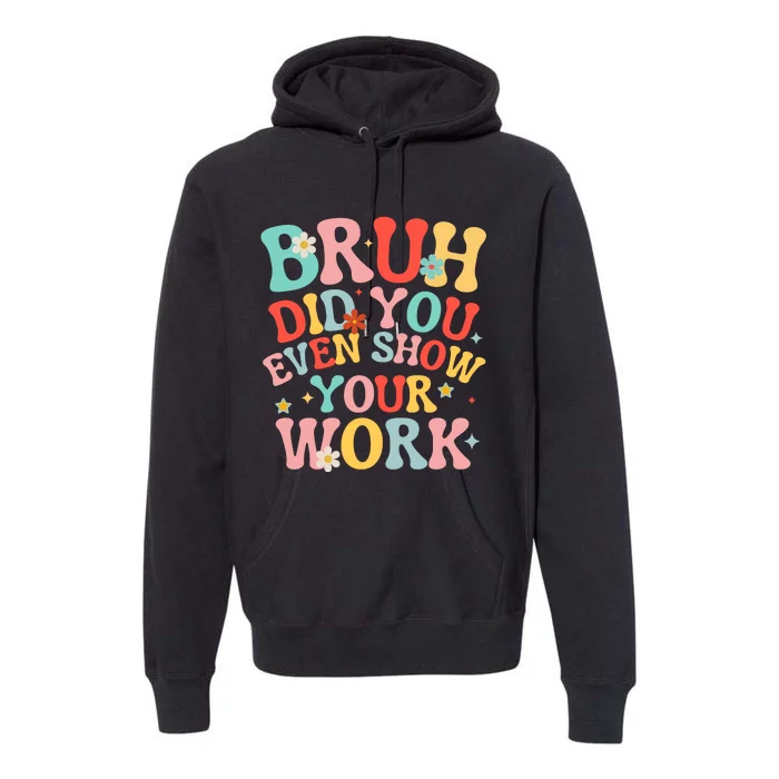 Bruh Did You Even Show Your Work Humorous Funny Math Teacher Premium Hoodie