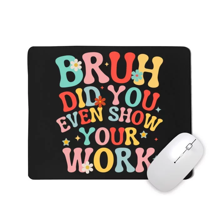 Bruh Did You Even Show Your Work Humorous Funny Math Teacher Mousepad