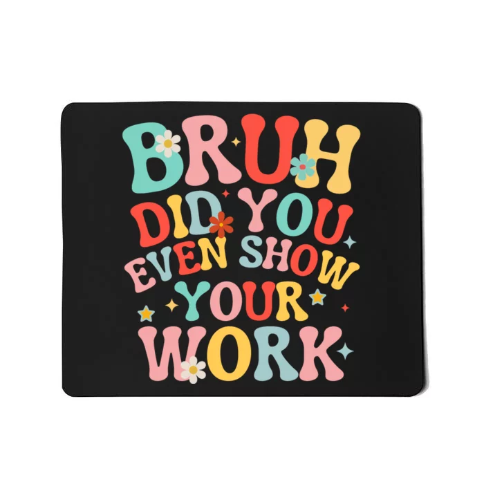 Bruh Did You Even Show Your Work Humorous Funny Math Teacher Mousepad