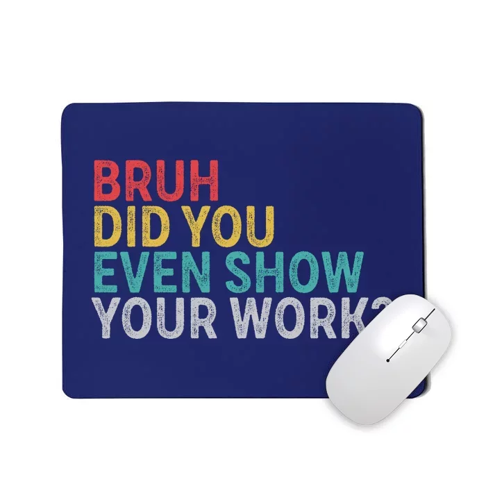 Bruh Did You Even Show Your Work Humorous Funny Math Teacher Mousepad