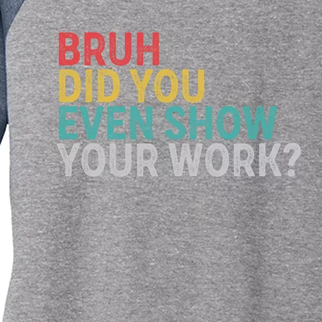 Bruh Did You Even Show Your Work Humorous Funny Math Teacher Women's Tri-Blend 3/4-Sleeve Raglan Shirt