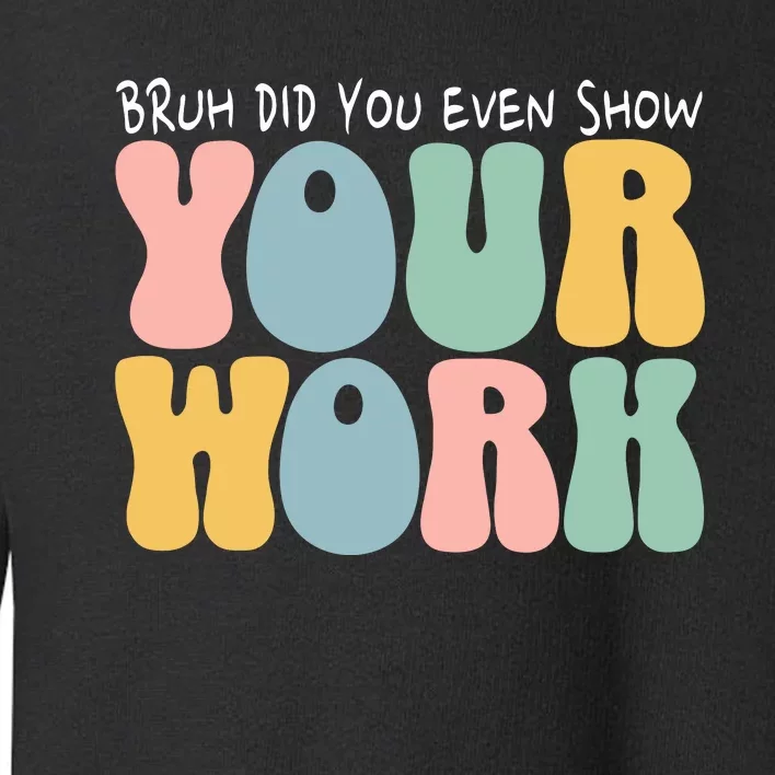 Bruh Did You Even Show Your Work Humorous Funny Math Teacher Toddler Sweatshirt