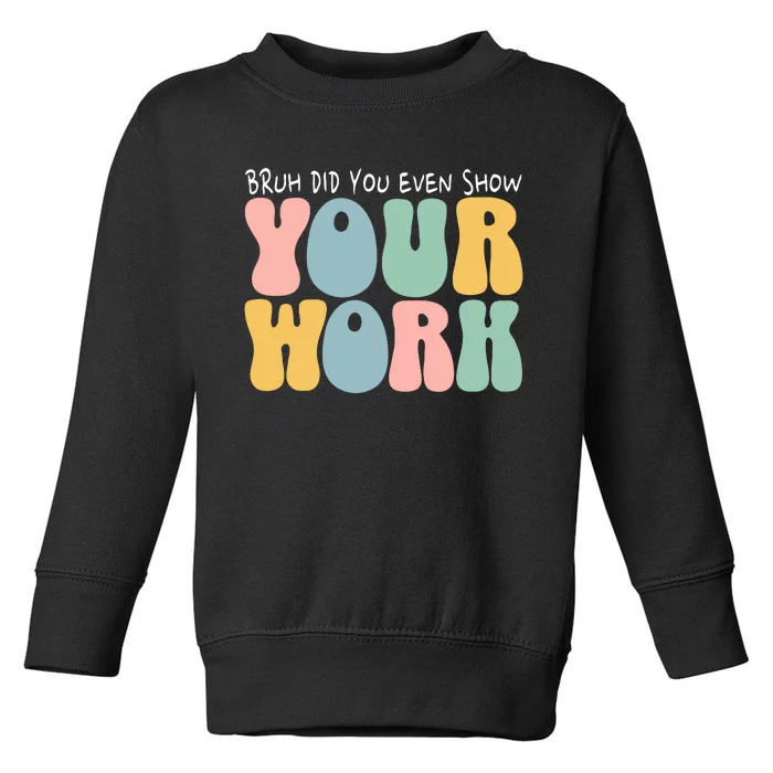 Bruh Did You Even Show Your Work Humorous Funny Math Teacher Toddler Sweatshirt