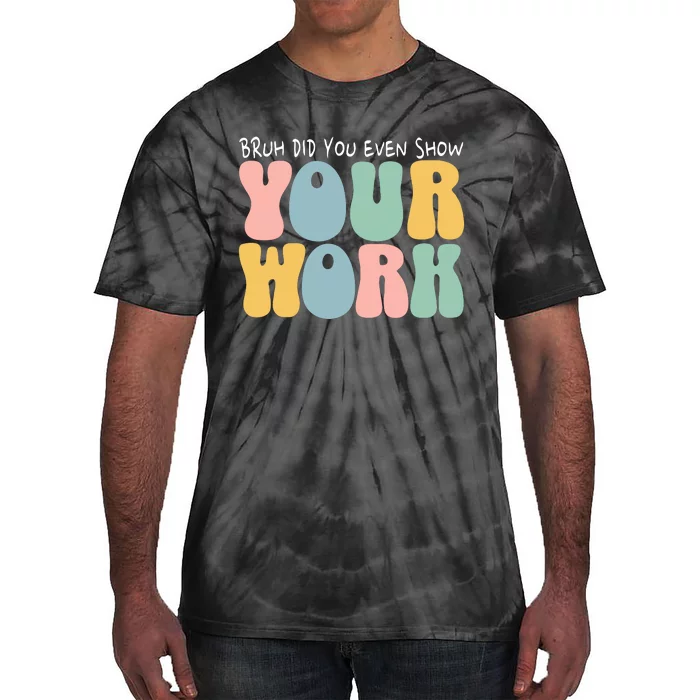 Bruh Did You Even Show Your Work Humorous Funny Math Teacher Tie-Dye T-Shirt