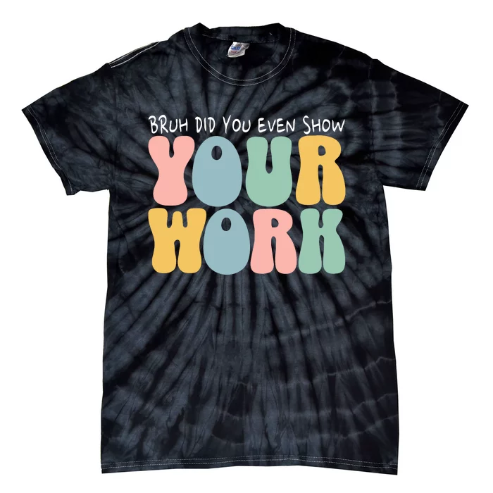 Bruh Did You Even Show Your Work Humorous Funny Math Teacher Tie-Dye T-Shirt