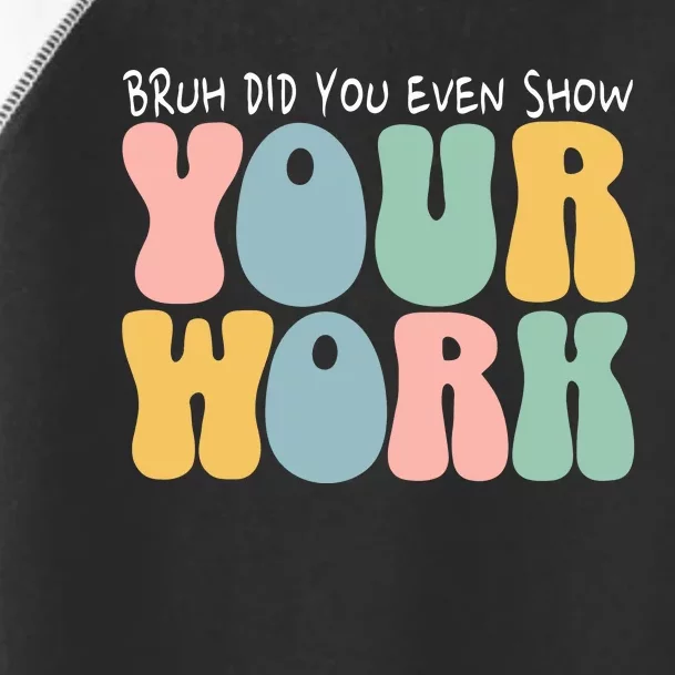 Bruh Did You Even Show Your Work Humorous Funny Math Teacher Toddler Fine Jersey T-Shirt