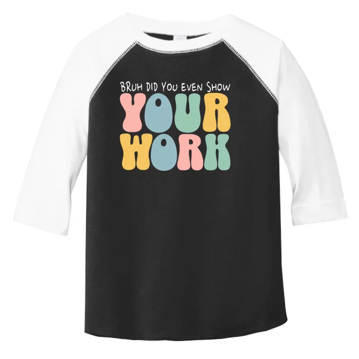 Bruh Did You Even Show Your Work Humorous Funny Math Teacher Toddler Fine Jersey T-Shirt