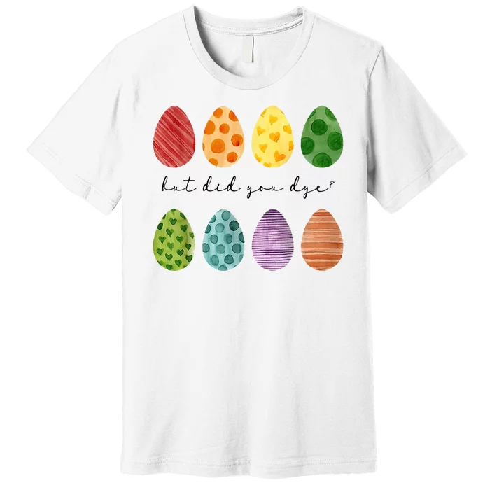 But Did You Dye Funny Easter Eggs Premium T-Shirt