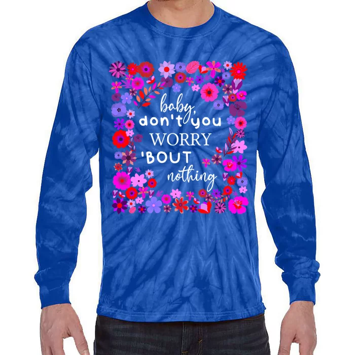 Baby Dont You Worry About Nothing Ladies Freedom Concern Gift Tie-Dye Long Sleeve Shirt