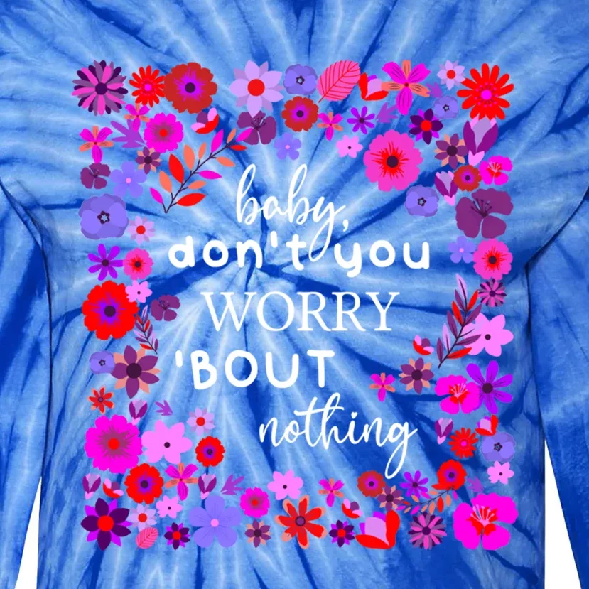 Baby Dont You Worry About Nothing Ladies Freedom Concern Gift Tie-Dye Long Sleeve Shirt