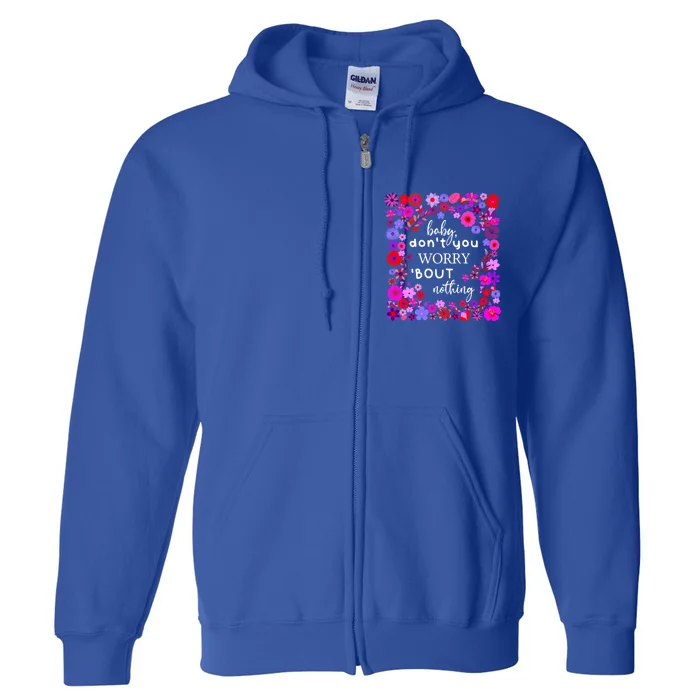 Baby Dont You Worry About Nothing Ladies Freedom Concern Gift Full Zip Hoodie