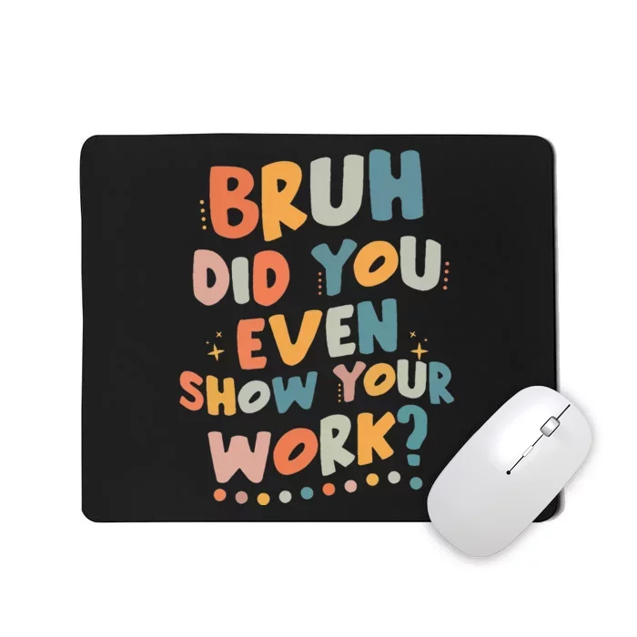 Bruh Did You Even Show Your Work Funny Math Teacher Groovy Mousepad