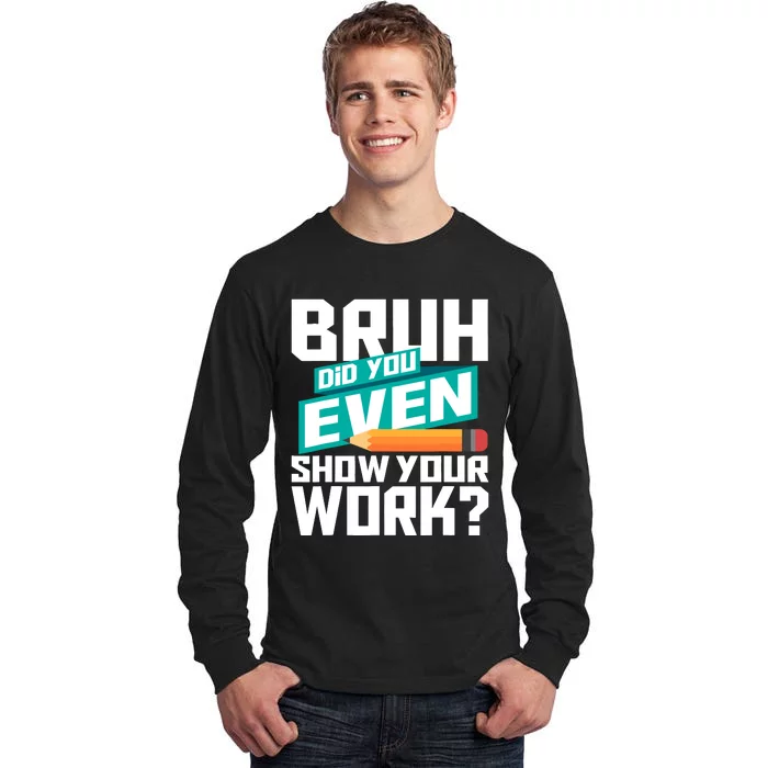 Bruh Did You Even Show Your Work Math Lover Math Teacher Tall Long Sleeve T-Shirt