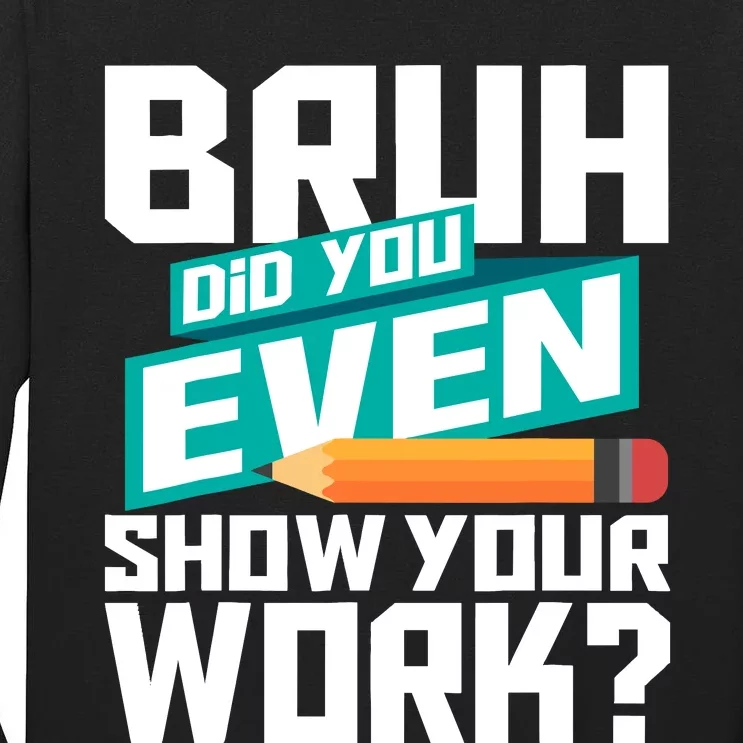 Bruh Did You Even Show Your Work Math Lover Math Teacher Tall Long Sleeve T-Shirt