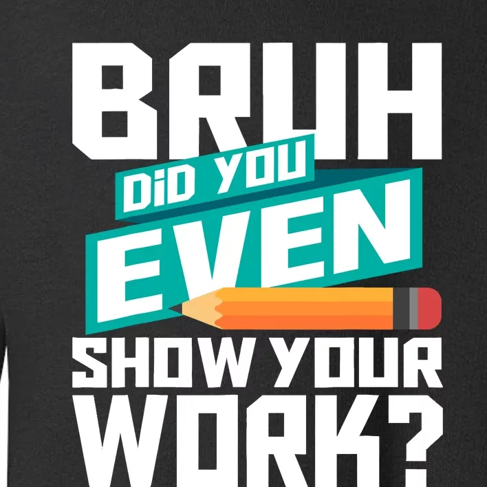 Bruh Did You Even Show Your Work Math Lover Math Teacher Toddler Sweatshirt