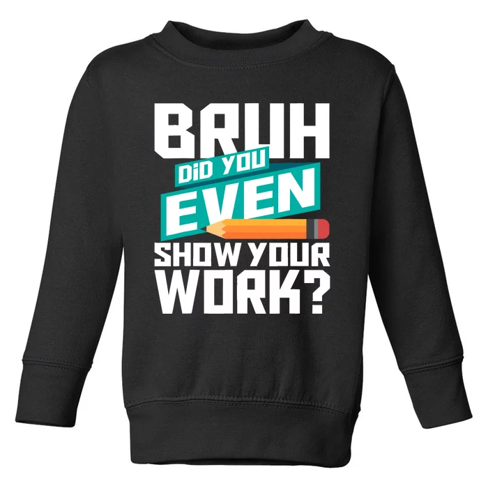 Bruh Did You Even Show Your Work Math Lover Math Teacher Toddler Sweatshirt